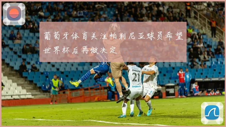 葡萄牙体育关注帕利尼亚球员希望世界杯后再做决定