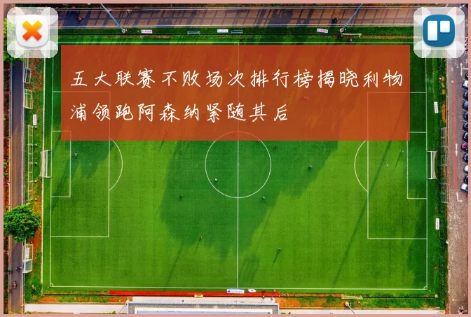 五大联赛不败场次排行榜揭晓利物浦领跑阿森纳紧随其后