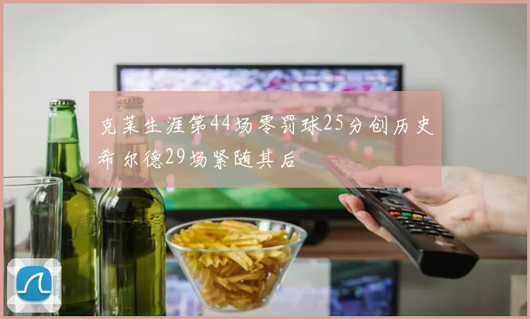 克莱生涯第44场零罚球25分创历史希尔德29场紧随其后