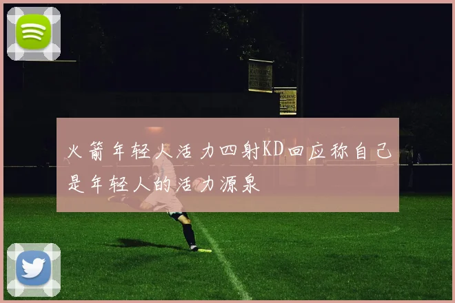 火箭年轻人活力四射KD回应称自己是年轻人的活力源泉