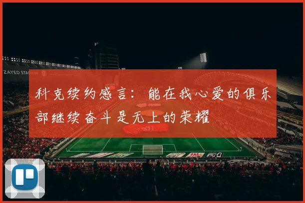 科克续约感言：能在我心爱的俱乐部继续奋斗是无上的荣耀