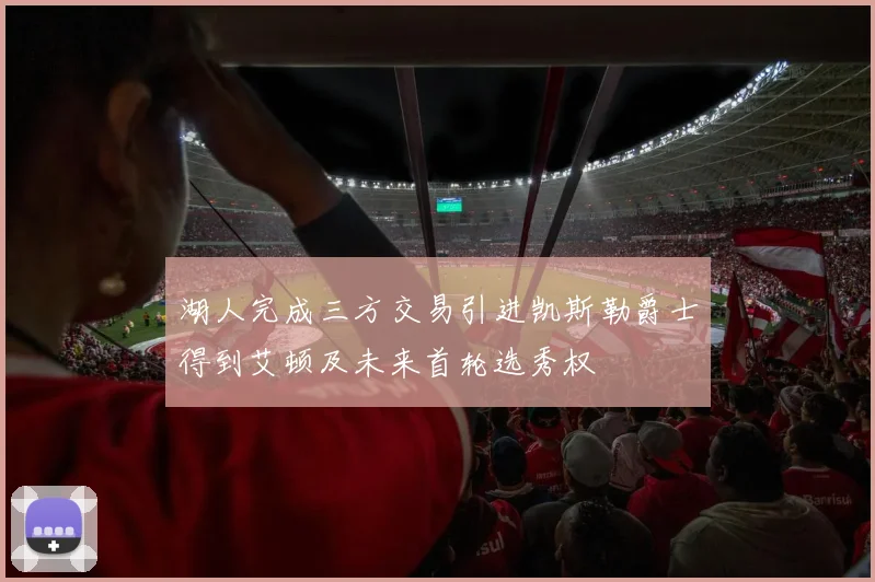 湖人完成三方交易引进凯斯勒爵士得到艾顿及未来首轮选秀权