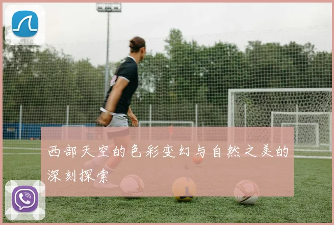 西部天空的色彩变幻与自然之美的深刻探索