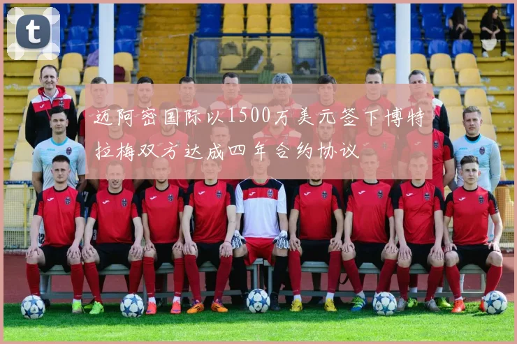 迈阿密国际以1500万美元签下博特拉梅双方达成四年合约协议