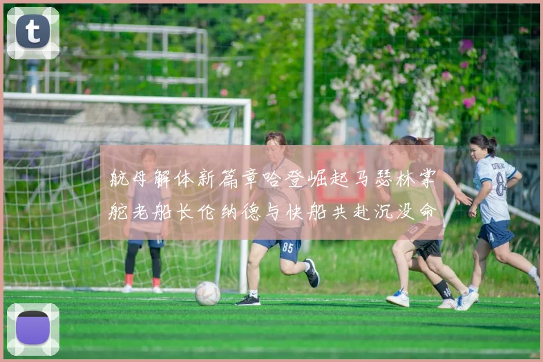 航母解体新篇章哈登崛起马瑟林掌舵老船长伦纳德与快船共赴沉没命运